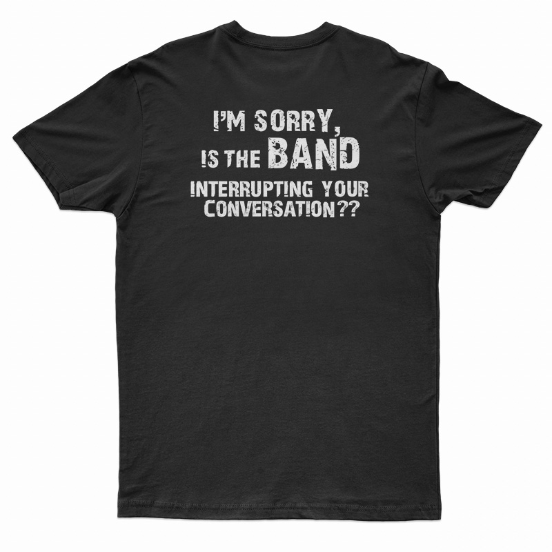 I'm Sorry Is the BAND Interrupting Your Conversation T-Shirt