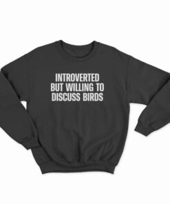 Introverted But Willing To Discuss Birds Sweatshirt