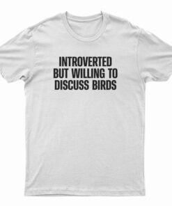 Introverted But Willing To Discuss Birds T-Shirt