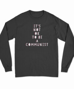 It's Not Ok To Be A Communist Long Sleeve T-Shirt