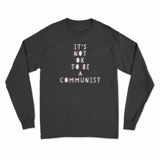 It's Not Ok To Be A Communist Long Sleeve T-Shirt