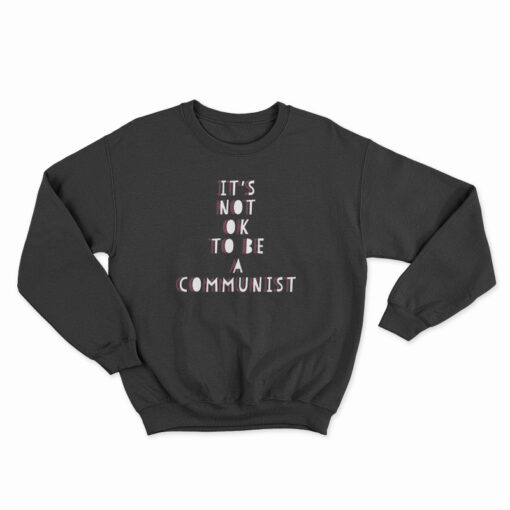 It's Not Ok To Be A Communist Sweatshirt