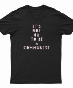 It's Not Ok To Be A Communist T-Shirt