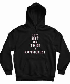 It's Not Ok To Be A Communist Hoodie