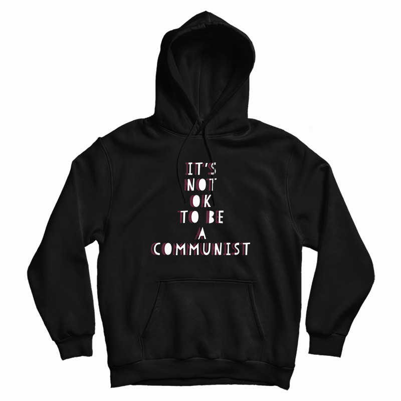 It's Not Ok To Be A Communist Hoodie