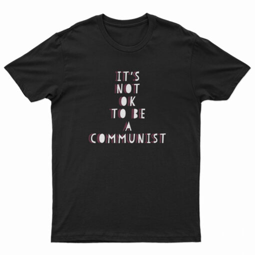 It's Not Ok To Be A Communist T-Shirt