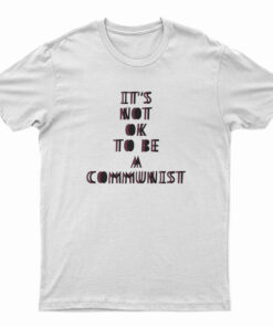 It's Not Ok To Be A Communist T-Shirt