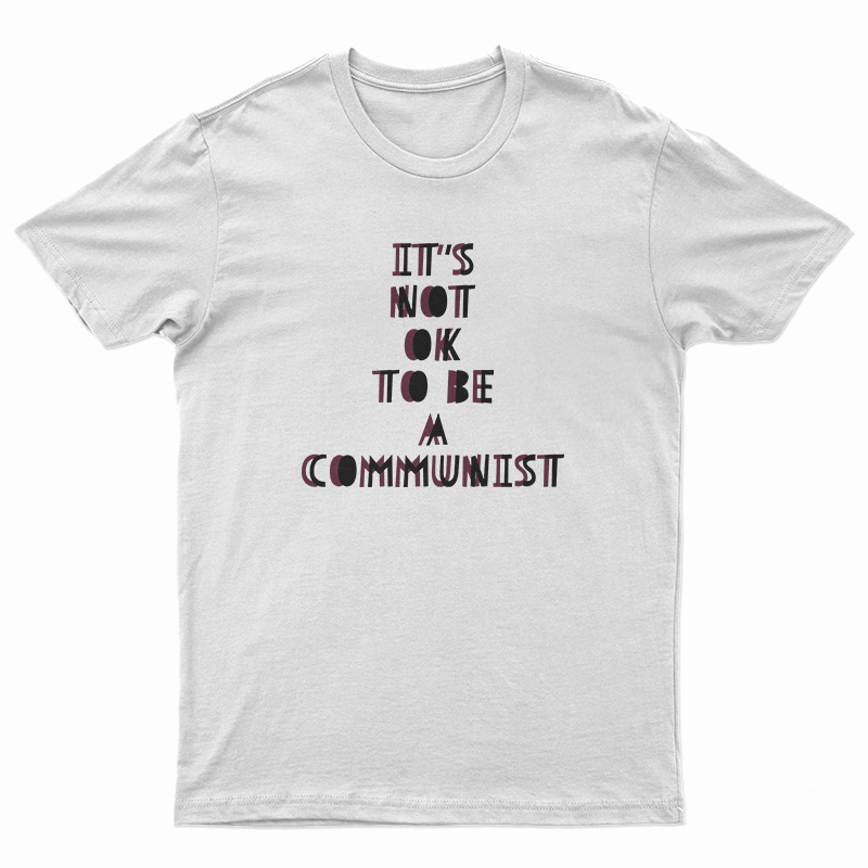 It's Not Ok To Be A Communist T-Shirt