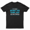 It's Weird Being The Same Age As Old People T-Shirt