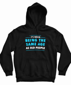 It's Weird Being The Same Age As Old People Hoodie