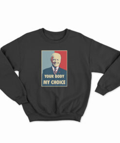 Joe Biden Your Body My Choice Sweatshirt