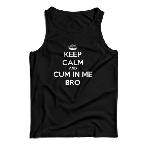 Keep Calm And Cum In Me Bro Tank Top