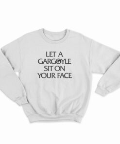 Let a Gargoyle Sit on Your Face Sweatshirt