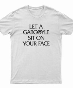 Let a Gargoyle Sit on Your Face T-Shirt