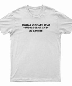 Mamas Don't Let Your Cowboys Grow Up To Be Racists T-Shirt