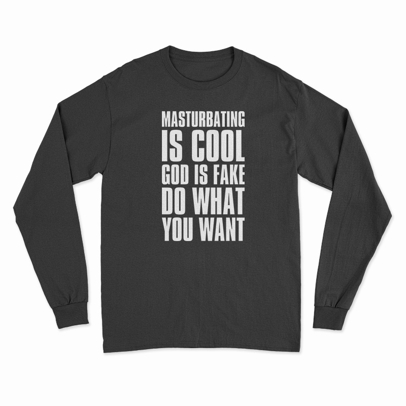 Masturbating Is Cool God IS Fake Do What You Want Long Sleeve T-Shirt