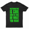Masturbating Is Cool God IS Fake Do What You Want T-Shirt