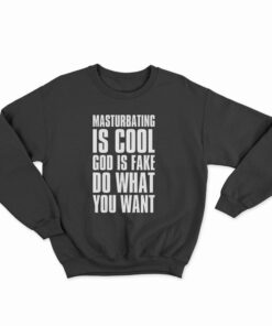 Masturbating Is Cool God IS Fake Do What You Want Sweatshirt