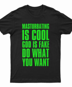 Masturbating Is Cool God IS Fake Do What You Want T-Shirt