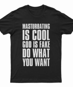 Masturbating Is Cool God IS Fake Do What You Want T-Shirt