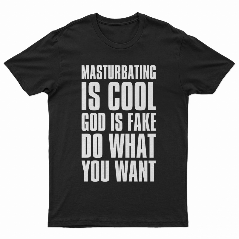 Masturbating Is Cool God IS Fake Do What You Want T-Shirt