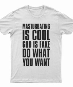 Masturbating Is Cool God IS Fake Do What You Want T-Shirt