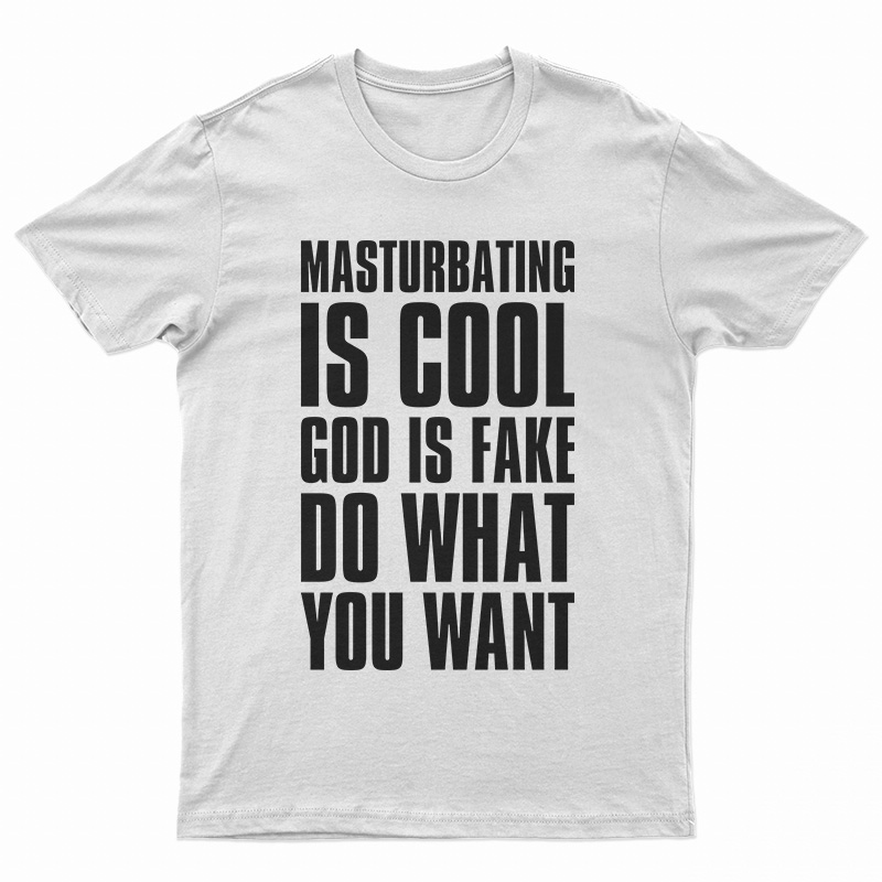 Masturbating Is Cool God IS Fake Do What You Want T-Shirt