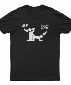Me And Your Mom Sex T-Shirt