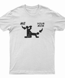 Me And Your Mom Sex T-Shirt