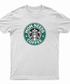 Mom Needs Coffee Starbucks Lovers T-Shirt