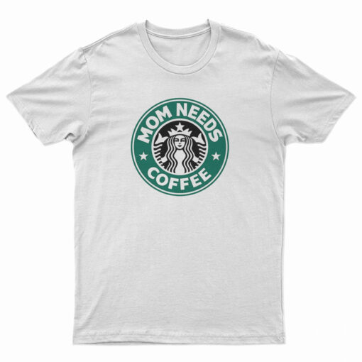 Mom Needs Coffee Starbucks Lovers T-Shirt