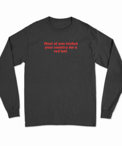 Most Of You Traded Your Country For A Red Hat Long Sleeve T-Shirt