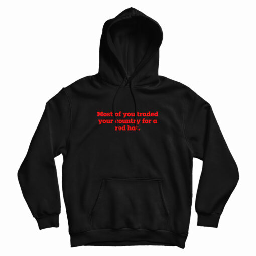Most Of You Traded Your Country For A Red Hat Hoodie