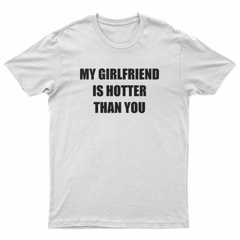 My Girlfriend Is Hotter Than You T-Shirt