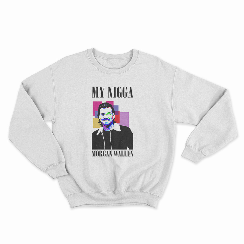 My Nigga Morgan Wallen Sweatshirt
