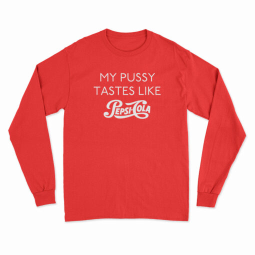My Pussy Tastes Like Pepsi Cola Long Sleeve T-Shirt