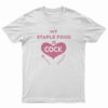 My Staple Food Is Cock T-Shirt