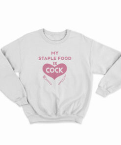 My Staple Food Is Cock Sweatshirt