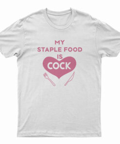 My Staple Food Is Cock T-Shirt