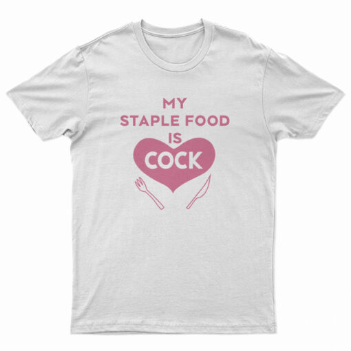 My Staple Food Is Cock T-Shirt