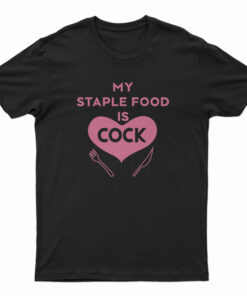 My Staple Food Is Cock T-Shirt