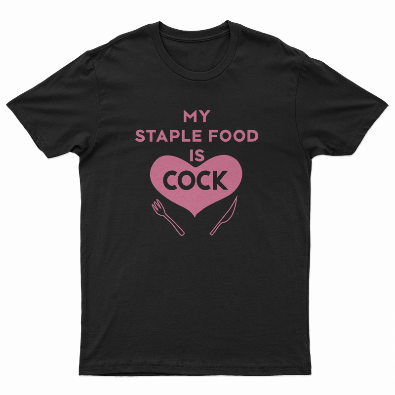 My Staple Food Is Cock T-Shirt