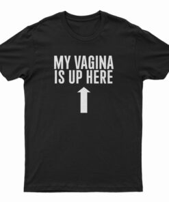 My Vagina is Up Here T-Shirt