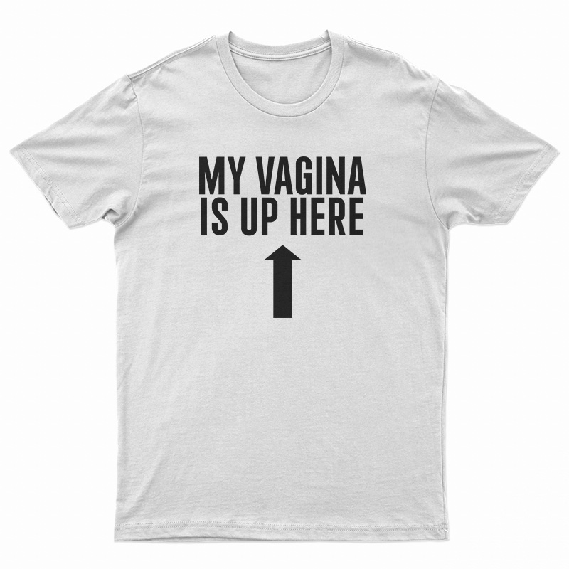 My Vagina is Up Here T-Shirt