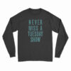 Never Miss a Tuesday Show Long Sleeve T-Shirt