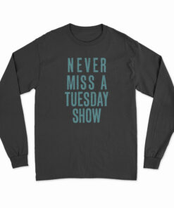 Never Miss a Tuesday Show Long Sleeve T-Shirt