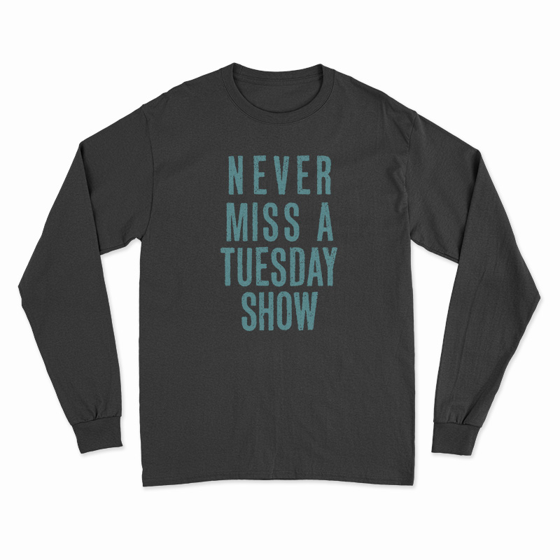 Never Miss a Tuesday Show Long Sleeve T-Shirt
