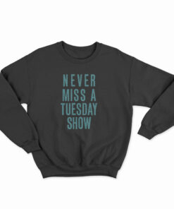 Never Miss a Tuesday Show Sweatshirt