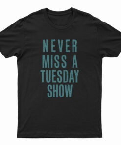 Never Miss a Tuesday Show T-Shirt