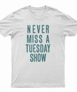 Never Miss a Tuesday Show T-Shirt